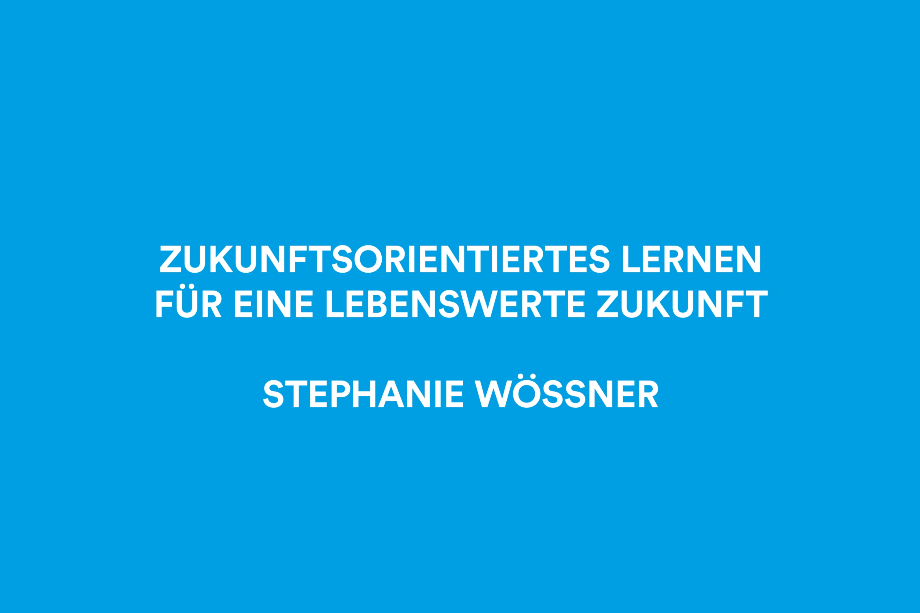 Start-Standbild des Vortragsmitschnitts (weiße Schrift auf cyanfarbenem Hintegrund"): "Zukunfstorientiertes Lernen für eine lebenswerte Zukunft", Stephanie Wössner